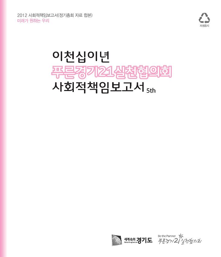 2012 사회적책임보고서(정기총회 자료 합본) : 이천십이년 푸른경기21실천협의회 사회적책임보고서 5th  미래가 원하는 우리