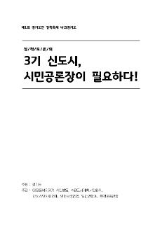 제1회 경기도민 정책축제 나의 경기도 : 3기 신도시, 시민공론장이 필요하다 정책토론회 자료집