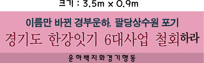 이름만 바뀐 경부운하, 팔당상수원 포기 경기도 한강잇기 6대사업 철회하라 현수막 시안 사진 